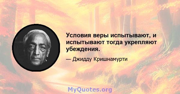 Условия веры испытывают, и испытывают тогда укрепляют убеждения.