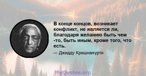 В конце концов, возникает конфликт, не является ли, благодаря желанию быть чем -то, быть иным, кроме того, что есть.