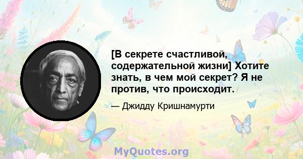 [В секрете счастливой, содержательной жизни] Хотите знать, в чем мой секрет? Я не против, что происходит.