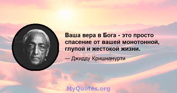 Ваша вера в Бога - это просто спасение от вашей монотонной, глупой и жестокой жизни.