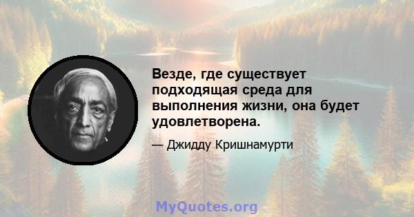 Везде, где существует подходящая среда для выполнения жизни, она будет удовлетворена.