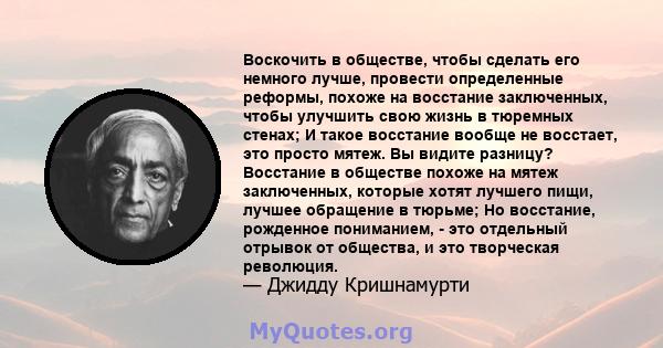 Воскочить в обществе, чтобы сделать его немного лучше, провести определенные реформы, похоже на восстание заключенных, чтобы улучшить свою жизнь в тюремных стенах; И такое восстание вообще не восстает, это просто мятеж. 