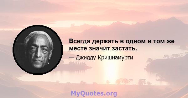 Всегда держать в одном и том же месте значит застать.