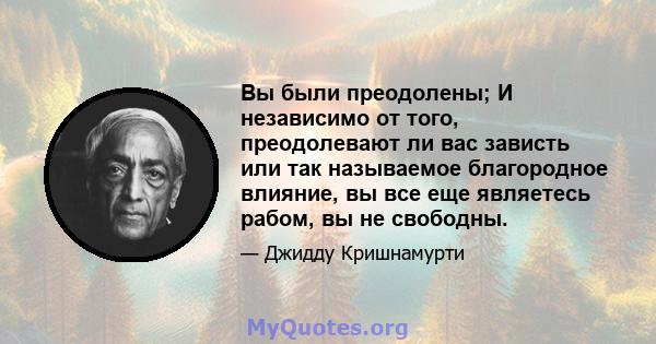 Вы были преодолены; И независимо от того, преодолевают ли вас зависть или так называемое благородное влияние, вы все еще являетесь рабом, вы не свободны.