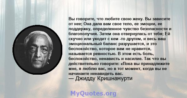 Вы говорите, что любите свою жену. Вы зависите от нее; Она дала вам свое тело, ее эмоции, ее поддержку, определенное чувство безопасности и благополучия. Затем она отвернулась от тебя; Ей скучно или уходит с кем -то