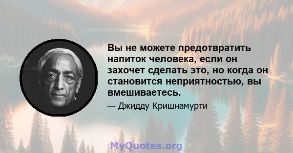 Вы не можете предотвратить напиток человека, если он захочет сделать это, но когда он становится неприятностью, вы вмешиваетесь.