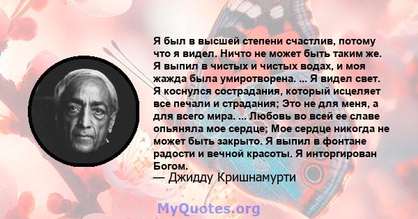 Я был в высшей степени счастлив, потому что я видел. Ничто не может быть таким же. Я выпил в чистых и чистых водах, и моя жажда была умиротворена. ... Я видел свет. Я коснулся сострадания, который исцеляет все печали и