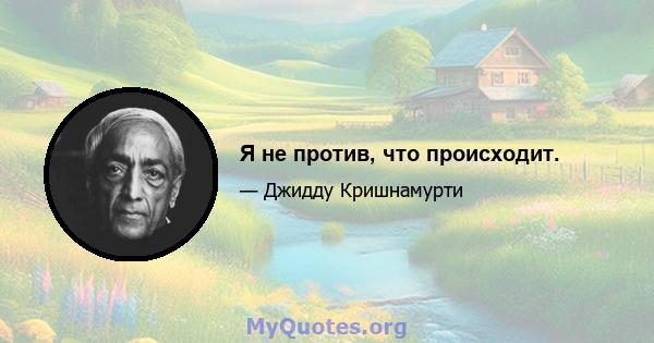 Я не против, что происходит.