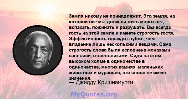 Земля никому не принадлежит. Это земля, на которой все мы должны жить много лет, вспахать, пожинать и разрушать. Вы всегда гость на этой земле и имеете строгость гостя. Эффективность гораздо глубже, чем владение лишь