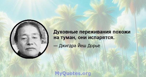 Духовные переживания похожи на туман, они испарятся.