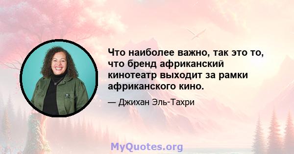 Что наиболее важно, так это то, что бренд африканский кинотеатр выходит за рамки африканского кино.