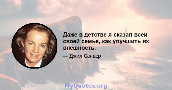 Даже в детстве я сказал всей своей семье, как улучшить их внешность.