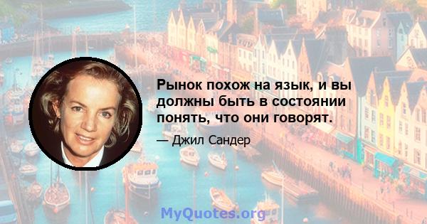 Рынок похож на язык, и вы должны быть в состоянии понять, что они говорят.