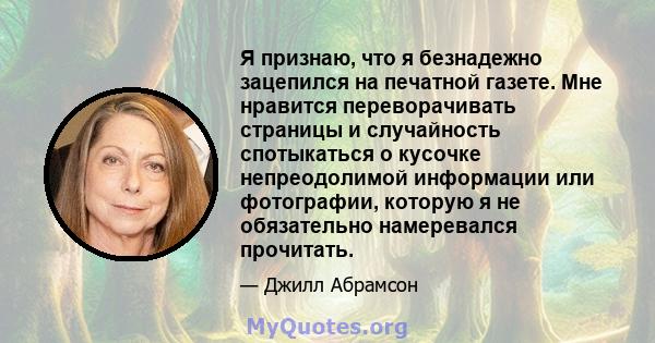 Я признаю, что я безнадежно зацепился на печатной газете. Мне нравится переворачивать страницы и случайность спотыкаться о кусочке непреодолимой информации или фотографии, которую я не обязательно намеревался прочитать.