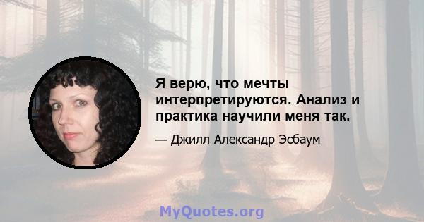 Я верю, что мечты интерпретируются. Анализ и практика научили меня так.