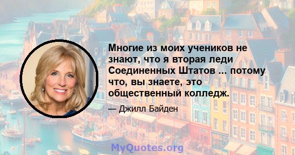 Многие из моих учеников не знают, что я вторая леди Соединенных Штатов ... потому что, вы знаете, это общественный колледж.