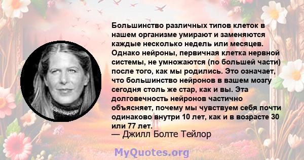 Большинство различных типов клеток в нашем организме умирают и заменяются каждые несколько недель или месяцев. Однако нейроны, первичная клетка нервной системы, не умножаются (по большей части) после того, как мы