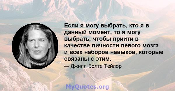 Если я могу выбрать, кто я в данный момент, то я могу выбрать, чтобы прийти в качестве личности левого мозга и всех наборов навыков, которые связаны с этим.