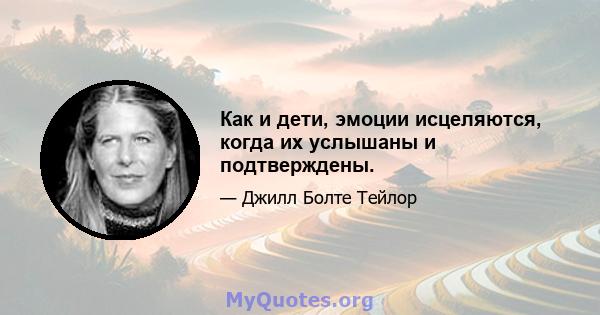 Как и дети, эмоции исцеляются, когда их услышаны и подтверждены.