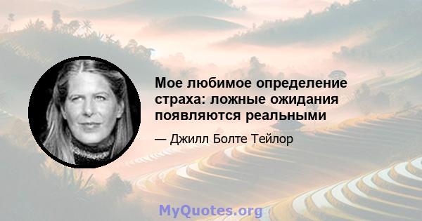 Мое любимое определение страха: ложные ожидания появляются реальными