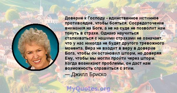 Доверие к Господу - единственное истинное противоядие, чтобы бояться. Сосредоточение внимания на Боге, а не на суде не позволит нам тонуть в страхе. Однако научиться сталкиваться с нашими страхами не означает, что у нас 