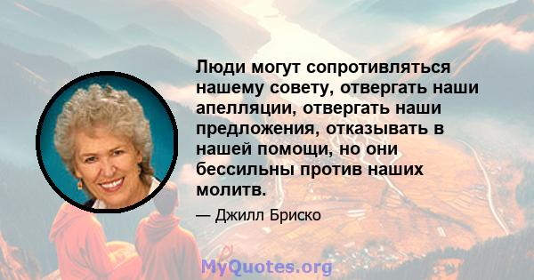 Люди могут сопротивляться нашему совету, отвергать наши апелляции, отвергать наши предложения, отказывать в нашей помощи, но они бессильны против наших молитв.