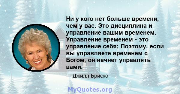 Ни у кого нет больше времени, чем у вас. Это дисциплина и управление вашим временем. Управление временем - это управление себя; Поэтому, если вы управляете временем с Богом, он начнет управлять вами.