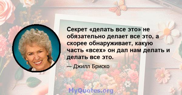 Секрет «делать все это» не обязательно делает все это, а скорее обнаруживает, какую часть «всех» он дал нам делать и делать все это.