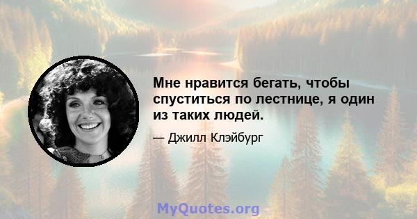 Мне нравится бегать, чтобы спуститься по лестнице, я один из таких людей.