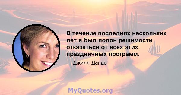 В течение последних нескольких лет я был полон решимости отказаться от всех этих праздничных программ.