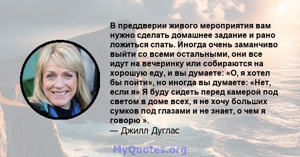 В преддверии живого мероприятия вам нужно сделать домашнее задание и рано ложиться спать. Иногда очень заманчиво выйти со всеми остальными, они все идут на вечеринку или собираются на хорошую еду, и вы думаете: «О, я