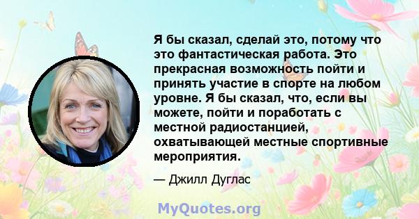 Я бы сказал, сделай это, потому что это фантастическая работа. Это прекрасная возможность пойти и принять участие в спорте на любом уровне. Я бы сказал, что, если вы можете, пойти и поработать с местной радиостанцией,