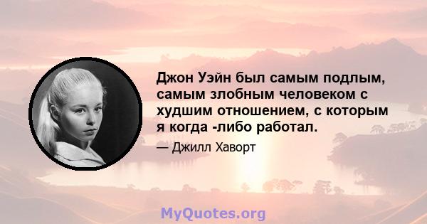 Джон Уэйн был самым подлым, самым злобным человеком с худшим отношением, с которым я когда -либо работал.