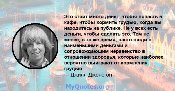 Это стоит много денег, чтобы попасть в кафе, чтобы кормить грудью, когда вы находитесь на публике. Не у всех есть деньги, чтобы сделать это. Тем не менее, в то же время, часто люди с наименьшими деньгами и