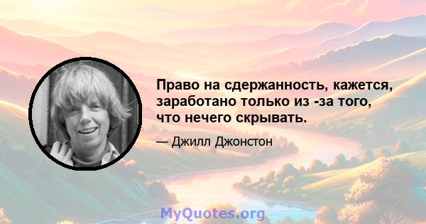 Право на сдержанность, кажется, заработано только из -за того, что нечего скрывать.