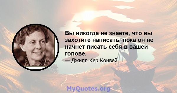 Вы никогда не знаете, что вы захотите написать, пока он не начнет писать себя в вашей голове.