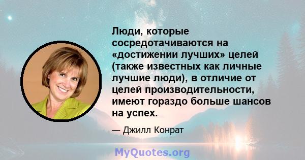 Люди, которые сосредотачиваются на «достижении лучших» целей (также известных как личные лучшие люди), в отличие от целей производительности, имеют гораздо больше шансов на успех.