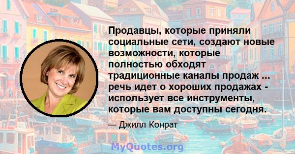 Продавцы, которые приняли социальные сети, создают новые возможности, которые полностью обходят традиционные каналы продаж ... речь идет о хороших продажах - использует все инструменты, которые вам доступны сегодня.