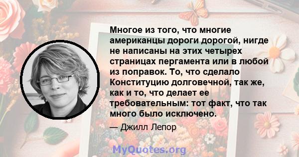 Многое из того, что многие американцы дороги дорогой, нигде не написаны на этих четырех страницах пергамента или в любой из поправок. То, что сделало Конституцию долговечной, так же, как и то, что делает ее