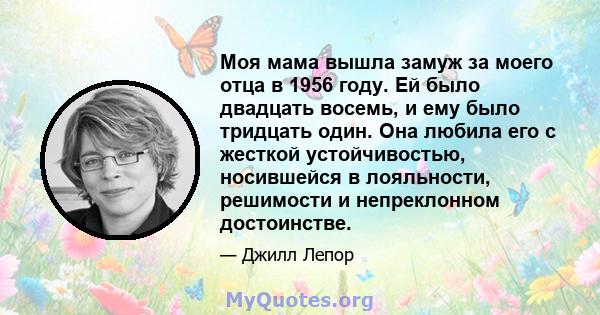 Моя мама вышла замуж за моего отца в 1956 году. Ей было двадцать восемь, и ему было тридцать один. Она любила его с жесткой устойчивостью, носившейся в лояльности, решимости и непреклонном достоинстве.