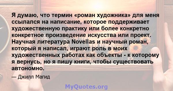 Я думаю, что термин «роман художника» для меня ссылался на написание, которое поддерживает художественную практику или более конкретно конкретное произведение искусства или проект. Научная литература Novellas и научный