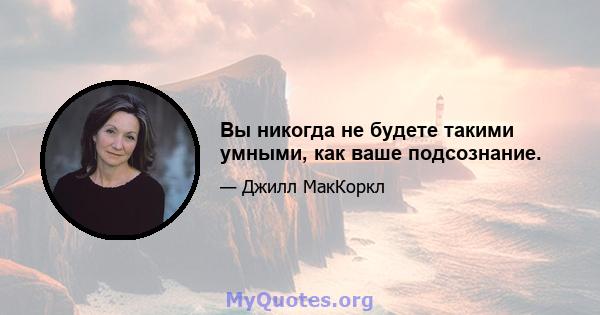 Вы никогда не будете такими умными, как ваше подсознание.