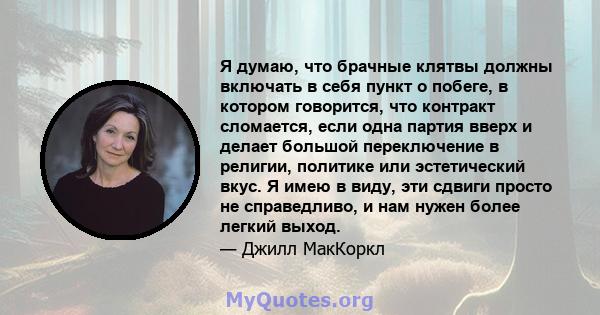 Я думаю, что брачные клятвы должны включать в себя пункт о побеге, в котором говорится, что контракт сломается, если одна партия вверх и делает большой переключение в религии, политике или эстетический вкус. Я имею в