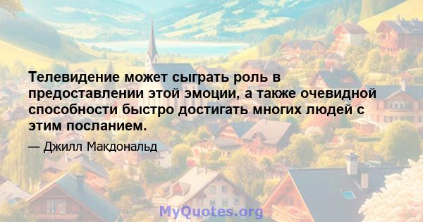 Телевидение может сыграть роль в предоставлении этой эмоции, а также очевидной способности быстро достигать многих людей с этим посланием.