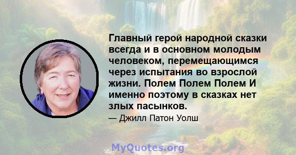 Главный герой народной сказки всегда и в основном молодым человеком, перемещающимся через испытания во взрослой жизни. Полем Полем Полем И именно поэтому в сказках нет злых пасынков.