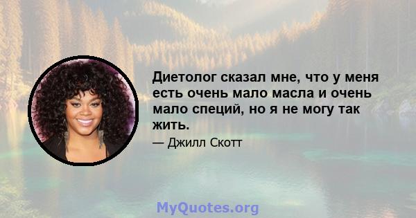 Диетолог сказал мне, что у меня есть очень мало масла и очень мало специй, но я не могу так жить.