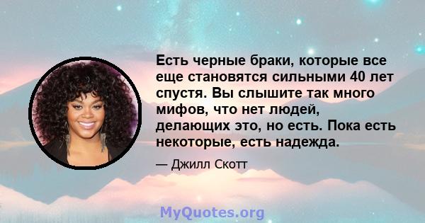 Есть черные браки, которые все еще становятся сильными 40 лет спустя. Вы слышите так много мифов, что нет людей, делающих это, но есть. Пока есть некоторые, есть надежда.