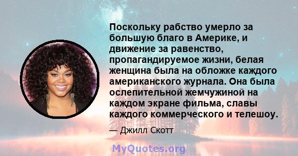 Поскольку рабство умерло за большую благо в Америке, и движение за равенство, пропагандируемое жизни, белая женщина была на обложке каждого американского журнала. Она была ослепительной жемчужиной на каждом экране