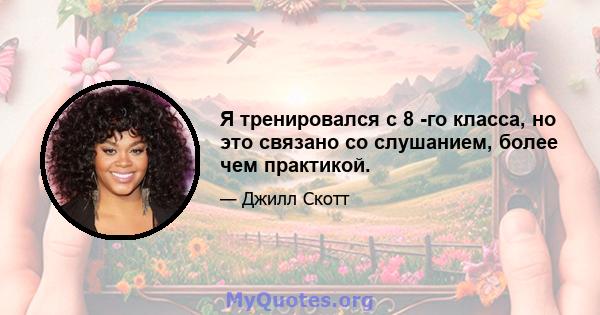 Я тренировался с 8 -го класса, но это связано со слушанием, более чем практикой.