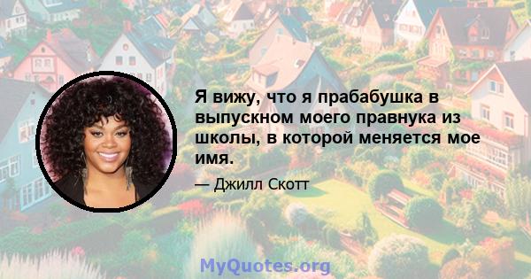 Я вижу, что я прабабушка в выпускном моего правнука из школы, в которой меняется мое имя.